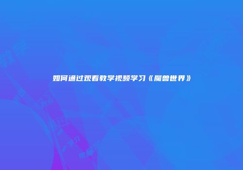 如何通过观看教学视频学习《魔兽世界》