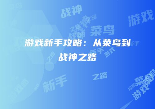 游戏新手攻略：从菜鸟到战神之路