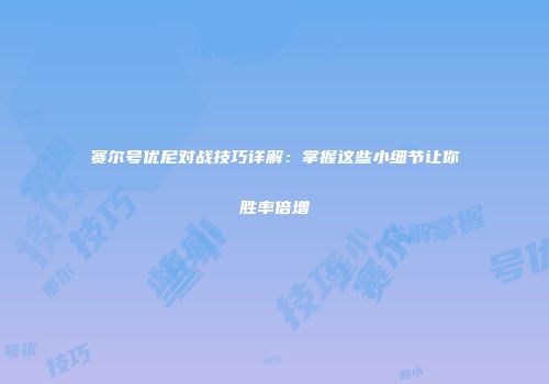 赛尔号优尼对战技巧详解：掌握这些小细节让你胜率倍增