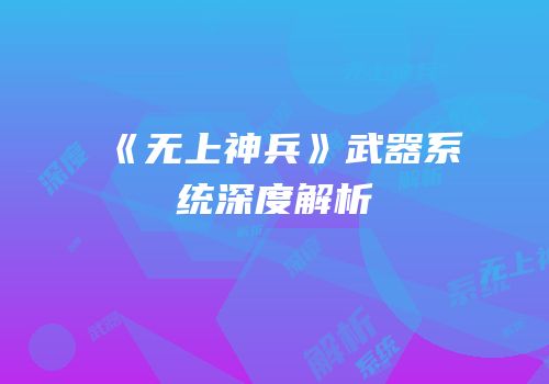 《无上神兵》武器系统深度解析