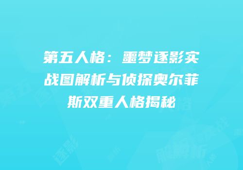 第五人格：噩梦逐影实战图解析与侦探奥尔菲斯双重人格揭秘