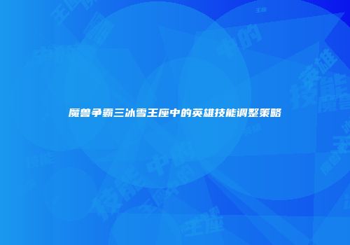 魔兽争霸三冰雪王座中的英雄技能调整策略
