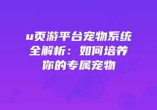 u页游平台宠物系统全解析：如何培养你的专属宠物