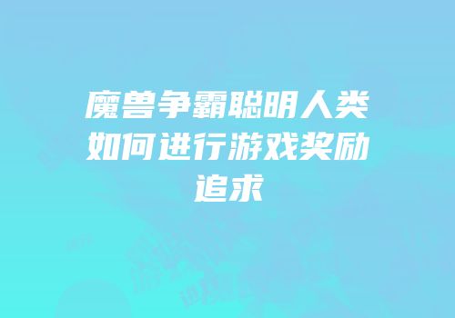 魔兽争霸聪明人类如何进行游戏奖励追求
