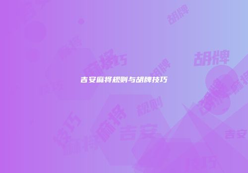 吉安麻将规则与胡牌技巧