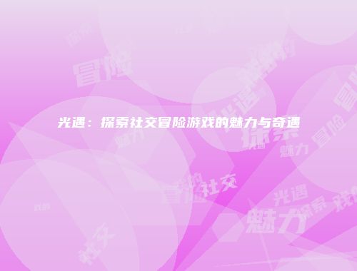 光遇：探索社交冒险游戏的魅力与奇遇