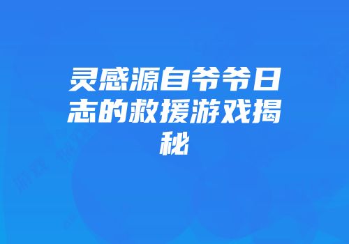 灵感源自爷爷日志的救援游戏揭秘