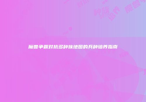 魔兽争霸对抗多种族地图的兵种培养指南