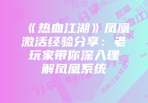 《热血江湖》凤凰激活经验分享：老玩家带你深入理解凤凰系统