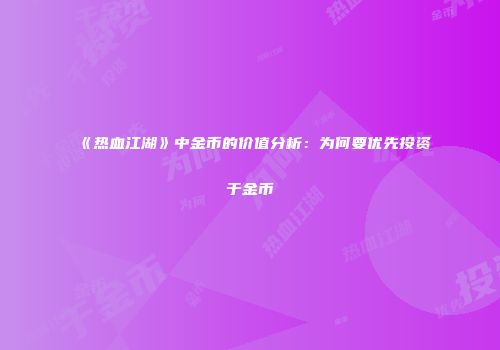 《热血江湖》中金币的价值分析：为何要优先投资于金币