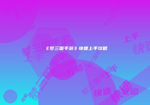 《梦三国手游》快速上手攻略