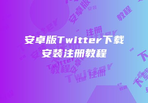安卓版Twitter下载安装注册教程
