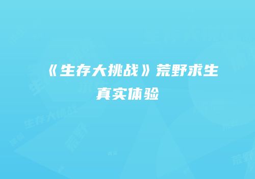 《生存大挑战》荒野求生真实体验