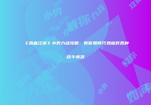 《热血江湖》小势力战攻略：教你如何巧妙应对各种战斗情况