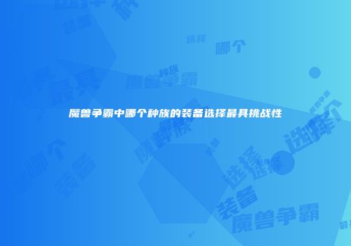 魔兽争霸中哪个种族的装备选择最具挑战性