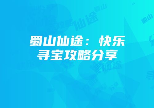 蜀山仙途：快乐寻宝攻略分享