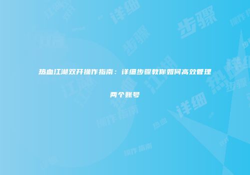 热血江湖双开操作指南：详细步骤教你如何高效管理两个账号