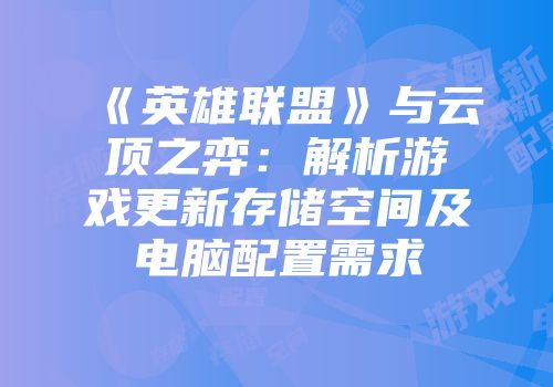 《英雄联盟》与云顶之弈：解析游戏更新存储空间及电脑配置需求