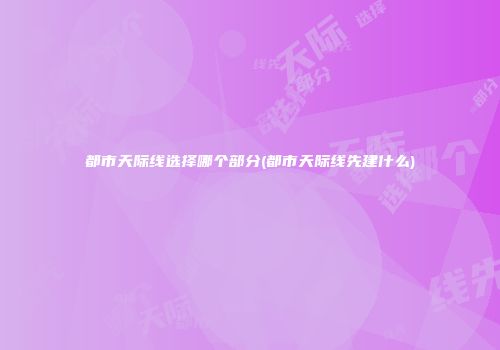 都市天际线选择哪个部分(都市天际线先建什么)