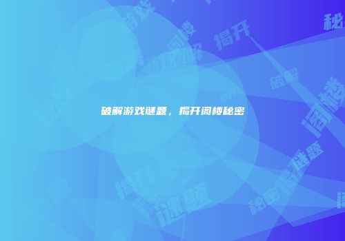 破解游戏谜题，揭开阁楼秘密