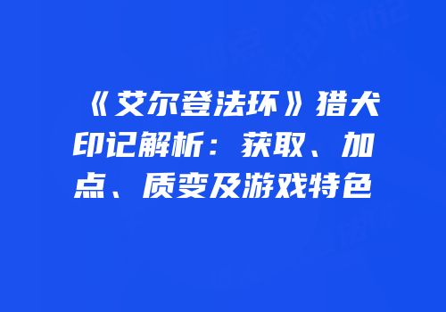 《艾尔登法环》猎犬印记解析：获取、加点、质变及游戏特色