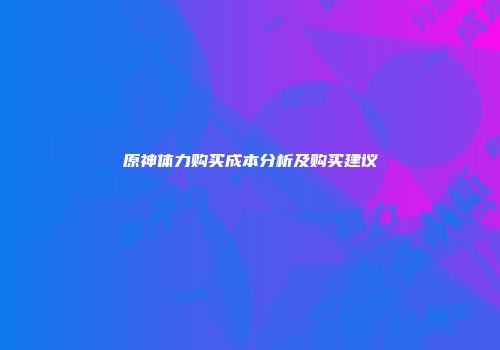 原神体力购买成本分析及购买建议