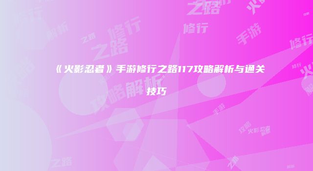 《火影忍者》手游修行之路117攻略解析与通关技巧