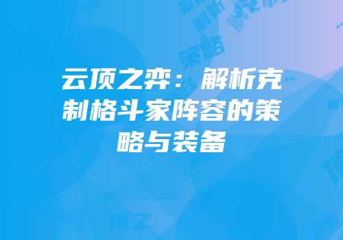 云顶之弈：解析克制格斗家阵容的策略与装备