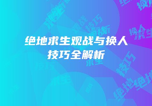 绝地求生观战与换人技巧全解析