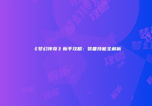 《梦幻传奇》新手攻略：装备技能全解析