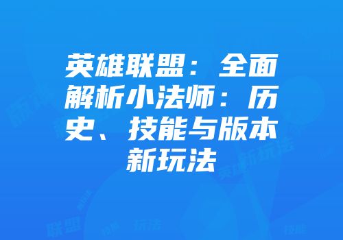 英雄联盟：全面解析小法师：历史、技能与版本新玩法