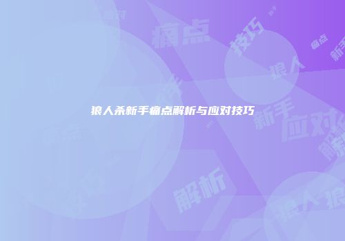 狼人杀新手痛点解析与应对技巧