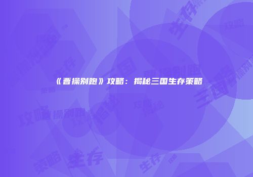 《曹操别跑》攻略：揭秘三国生存策略