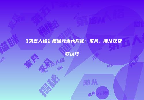 《第五人格》猫咪元素大揭秘：家具、随从及获取技巧