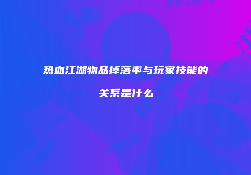 热血江湖物品掉落率与玩家技能的关系是什么