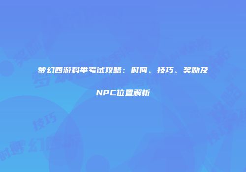 梦幻西游科举考试攻略：时间、技巧、奖励及NPC位置解析