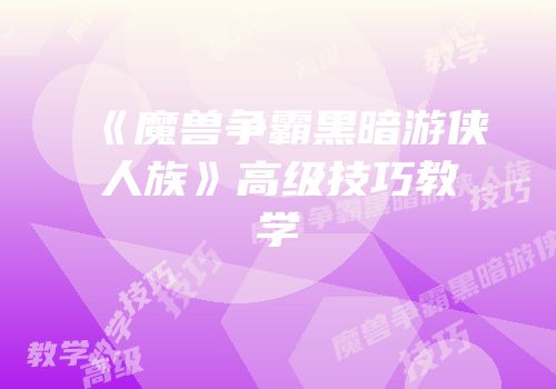 《魔兽争霸黑暗游侠人族》高级技巧教学