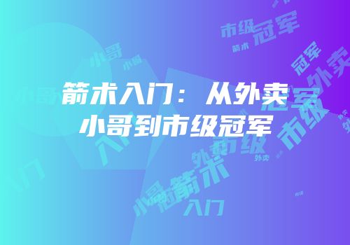箭术入门：从外卖小哥到市级冠军