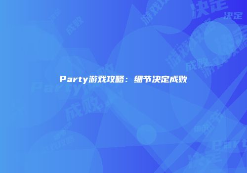 Party游戏攻略：细节决定成败