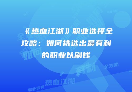 《热血江湖》职业选择全攻略：如何挑选出最有利的职业以刷钱