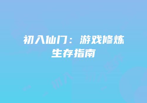 初入仙门：游戏修炼生存指南
