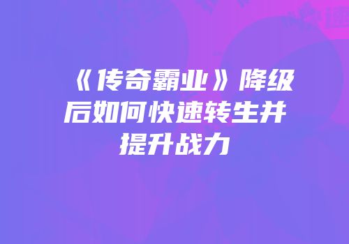《传奇霸业》降级后如何快速转生并提升战力