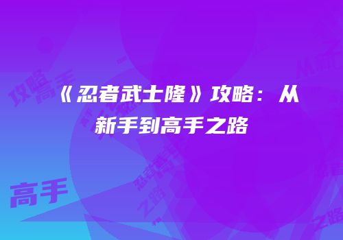 《忍者武士隆》攻略：从新手到高手之路