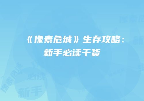 《像素危城》生存攻略：新手必读干货