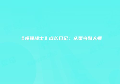 《爆弹战士》成长日记：从菜鸟到大师