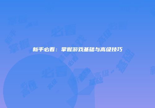 新手必看：掌握游戏基础与高级技巧