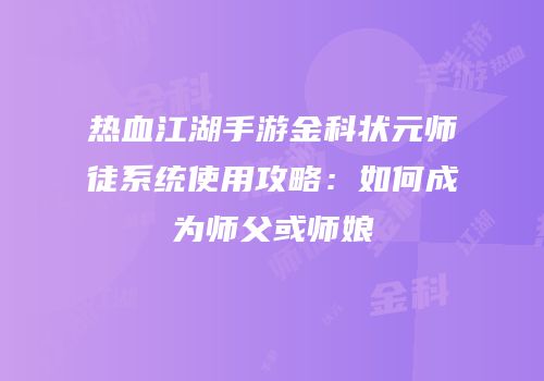 热血江湖手游金科状元师徒系统使用攻略：如何成为师父或师娘