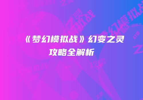 《梦幻模拟战》幻变之灵攻略全解析