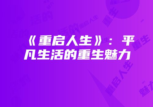 《重启人生》：平凡生活的重生魅力