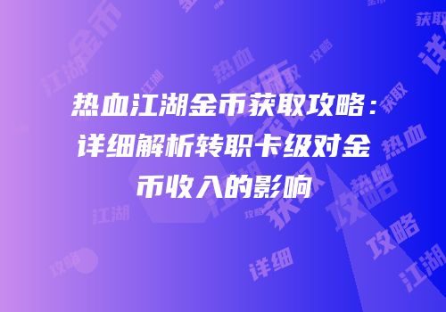 热血江湖金币获取攻略：详细解析转职卡级对金币收入的影响